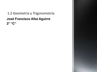 José Francisco Alba Aguirre
2° “C”
1.2 Geometría y Trigonometría
 