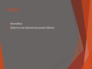 Πηγές
 Βικιπαίδεια
 Βυζαντινό και Χριστιανικό μουσείο Αθηνών
 