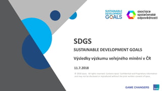 © 2018 Ipsos. All rights reserved. Contains Ipsos' Confidential and Proprietary information
and may not be disclosed or reproduced without the prior written consent of Ipsos.
SDGS
SUSTAINABLE DEVELOPMENT GOALS
11.7.2018
Výsledky výzkumu veřejného mínění v ČR
 