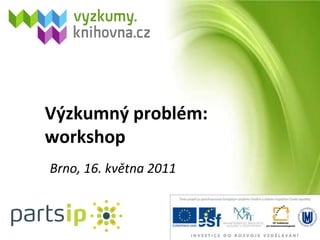 Výzkumný problém: workshop Brno, 16. května 2011 
