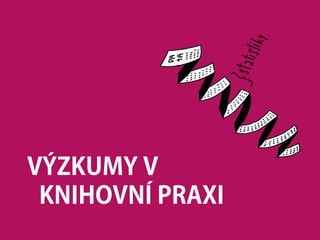 VÝZKUMY V
KNIHOVNÍ PRAXI
 