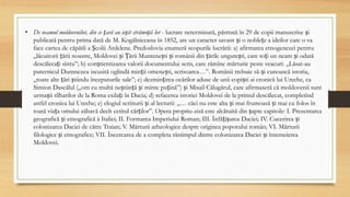 • De neamul moldovenilor, din ce țară au ieșit strămoșii lor - lucrare neterminată, păstrată în 29 de copii manuscrise și
publicată pentru prima dată de M. Kogălniceanu în 1852, are un caracter savant și o noblețe a ideilor care o va
face cartea de căpătîi a Școlii Ardelene. Predoslovia enumeră scopurile lucrării: a) afirmarea etnogenezei pentru
„lăcuitorii țării noastre, Moldovei și Țării Muntenești și românii din țările ungurești, care toți un neam și odată
descălecați sîntu”; b) conștientizarea valorii documentului scris, care rămîne mărturie peste veacuri: „Lăsat-au
puternicul Dumnezeu iscusită oglindă minții omenești, scrisoarea…”. Românii trebuie să-și cunoască istoria,
„toate alte țări știindu începuturile sale”; c) dezmințirea ocărilor aduse de unii copiști ai cronicii lui Ureche, ca
Simion Dascălul („om cu multă neștiință și minte puțină”) și Misail Călugărul, care afirmaseră că moldovenii sunt
urmașii tîlharilor de la Roma exilați în Dacia; d) refacerea istoriei Moldovei de la primul descălecat, completînd
astfel cronica lui Ureche; e) elogiul scriiturii și al lecturii: „… căci nu este alta și mai frumoasă și mai cu folos în
toată viața omului zăbavă decît cetitul cărților”. Opera propriu-zisă este alcătuită din șapte capitole: I. Prezentarea
geografică și etnografică à Italiei; II. Formarea Imperiului Roman; III. Înfățișarea Daciei; IV. Cucerirea și
colonizarea Daciei de către Traian; V. Mărturii arheologice despre originea poporului român; VI. Mărturii
filologice și etnografice; VII. Încercarea de a completa răstimpul dintre colonizarea Daciei și întemeierea
Moldovei.
 