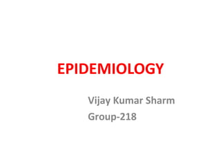 EPIDEMIOLOGY
Vijay Kumar Sharm
Group-218
 