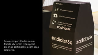 Fotos compartilhadas com o 
#adidas3x foram feitas pelos 
próprios participantes com seus 
celulares. 
 