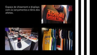 Espaço de showroom e displays 
com os lançamentos e tênis dos 
atletas. 
 