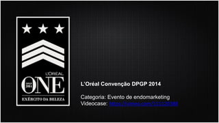 L’OréalConvençãoDPGP 2014 
Categoria: Eventode endomarketing 
Videocase: https://vimeo.com/111120388  