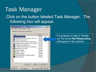 Task Manager
Click on the button labeled Task Manager. The
following box will appear.
If a program or task is “locked
up” the words Not Responding
will appear in this column.
 