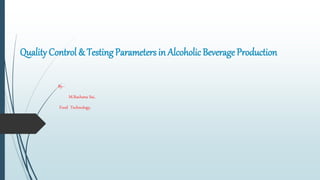 Quality Control & Testing Parameters in Alcoholic Beverage Production
By--
M.Rachana Sai,
Food Technology,
 