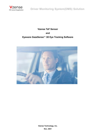 Driver Monitoring System(DMS) Solution
Vzense ToF Sensor
and
Eyeware GazeSense™ 3D Eye Tracking Software
Vzense Technology, Inc.
Nov, 2021
 