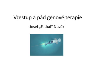 Vzestup a pád genové terapie
Josef „Faskal“ Novák
 