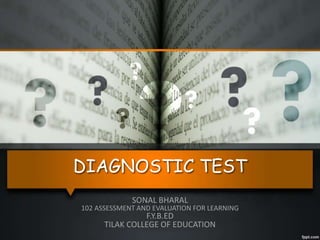 DIAGNOSTIC TEST
SONAL BHARAL
102 ASSESSMENT AND EVALUATION FOR LEARNING
F.Y.B.ED
TILAK COLLEGE OF EDUCATION
 