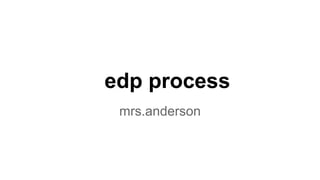 edp process 
mrs.anderson 
 
