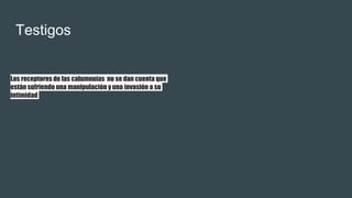 Testigos
Los receptores de las calumnuias no se dan cuenta que
están sufriendo una manipulación y una invasión a su
intimidad