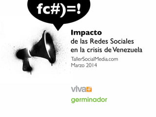 fc#)=!
Impacto
de las Redes Sociales
en la crisis de Venezuela
TallerSocialMedia.com
Marzo 2014

 
