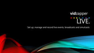 LIVE.
Set up, manage and record live events, broadcasts and simulcasts
vidzapper
 