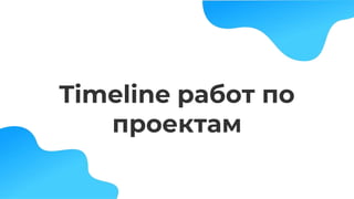 Timeline работ по
проектам
 