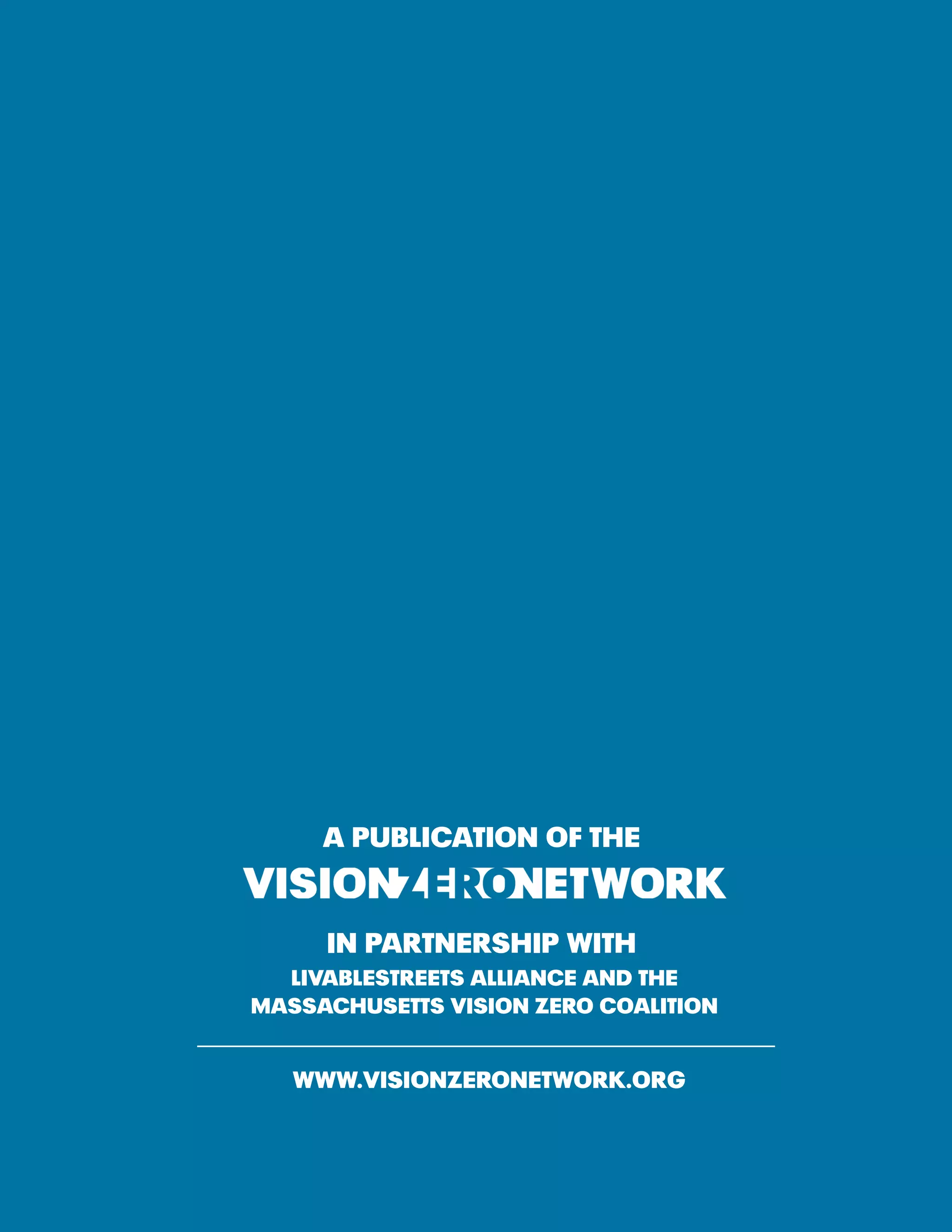 14Action Plan Guidelines
A publication of the
IN PARTNERSHIP WITH
LIVABLESTREETS ALLIANCE AND THE
MASSACHUSETTS VISION ZERO COALITION
www.visionzeronetwork.org
 