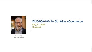 1BUS-800-102-14-SU
Wine eCommerce
BUS-800-102-14-SU:Wine eCommerce
Presented by:
Ron Scharman
May, 14. 2014
Session:2
 