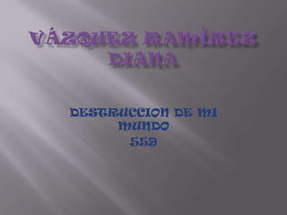 Vázquez RAMÍREZ DIANA DESTRUCCION DE MI MUNDO 559 