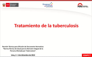 Reunión Técnica para Difusión de Documento Normativo:
“Norma Técnica de Salud para la Atención Integral de la
Persona Afectada por Tuberculosis”.
Lima, 4 - 6 de diciembre de 2013
Tratamiento de la tuberculosis
 