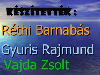 KÉSZítEtTÉK : Réthi Barnabás Gyuris Rajmund Vajda Zsolt 