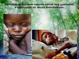 Afrikában és Ázsiában naponta halnak meg gyermekek a szennyezett víz okozta fertőzésekben. 