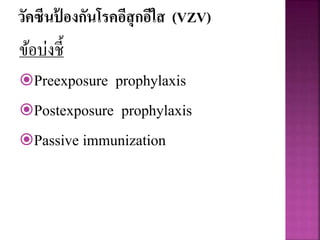 วัคซีนป้ องกันโรคอีสุกอีใส (VZV)
ข้อบ่งชี้
Preexposure prophylaxis
Postexposure prophylaxis
Passive immunization
 