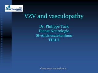 VZV and vasculopathy
Dr. Philippe Tack
Dienst Neurologie
St-Andriesziekenhuis
TIELT
Wintercongres neurologie 2016
 