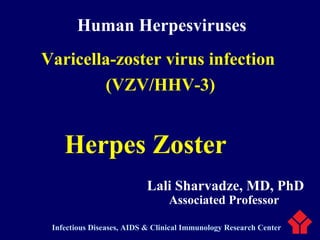 Human Herpesviruses
Varicella-zoster virus infection
(VZV/HHV-3)
Herpes Zoster
Associated Professor
Lali Sharvadze, MD, PhD
Infectious Diseases, AIDS & Clinical Immunology Research Center
 