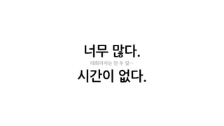 너무 많다.
시간이 없다.
대회까지는 단 두 달…
 