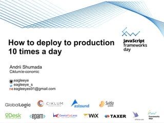How to deploy to production
10 times a day
Andrii Shumada
Ciklum/e-conomic
eagleeye
eagleeye_s
eagleeyes91@gmail.com
 