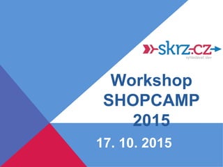 Workshop
SHOPCAMP
2015
17. 10. 2015
 