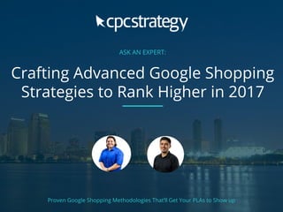 ASK AN EXPERT:
Crafting Advanced Google Shopping
Strategies to Rank Higher in 2017
Proven Google Shopping Methodologies That’ll Get Your PLAs to Show up
 
