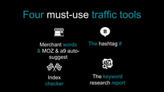 Four must-use traffic tools
Merchant words
& MOZ & a9 auto-
suggest
The hashtag #
Index
checker
The keyword
research report
 