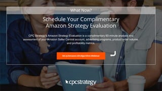 SMALL TEXT
STACK TEXT ROW 1
STACK TEXT ROW 2
Schedule Your Complimentary
Amazon Strategy Evaluation
CPC Strategy’s Amazon Strategy Evaluation is a complimentary 60-minute analysis and
assessment of your Amazon Seller Central account, advertising programs, product order volume,
and profitability metrics.
What Now?
bit.ly/Amazon-A9-Algorithm-Webinar
 