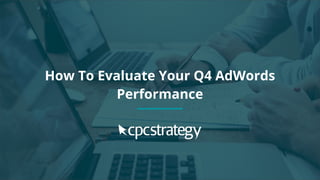 Copyright 2017 - Q4 Amazon Virtual Summit
How To Evaluate Your Q4 AdWords
Performance
 