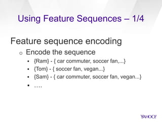 Using Feature Sequences – 1/4
Feature sequence encoding
o Encode the sequence
 {Ram} - { car commuter, soccer fan,...}
 {Tom} - { soccer fan, vegan...}
 {Sam} - { car commuter, soccer fan, vegan...}
 ….
 