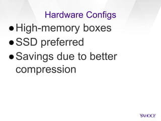 Hardware Configs
●High-memory boxes
●SSD preferred
●Savings due to better
compression
 