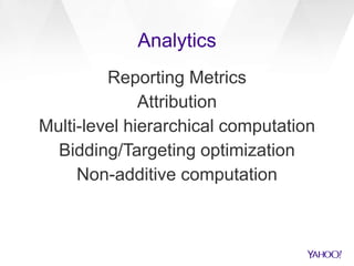 Analytics
Reporting Metrics
Attribution
Multi-level hierarchical computation
Bidding/Targeting optimization
Non-additive computation
 