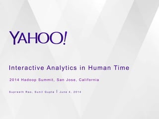 Interactive Analytics in Human Time
S u p r e e t h R a o , S u n i l G u p t a ⎪ J u n e 4 , 2 0 1 4
2 0 1 4 H a d o o p S u m m i t , S a n J o s e , C a l i f o r n i a
 