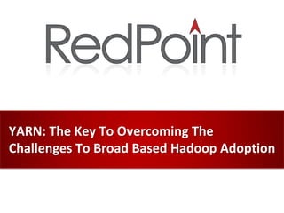 YARN: The Key To Overcoming The
Challenges To Broad Based Hadoop Adoption
 