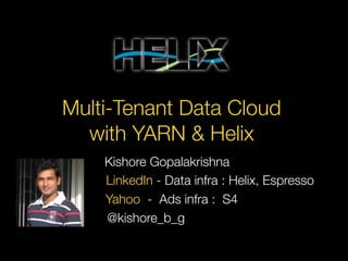 Multi-Tenant Data Cloud
with YARN & Helix
LinkedIn - Data infra : Helix, Espresso
@kishore_b_g
Yahoo - Ads infra : S4
Kishore Gopalakrishna
 