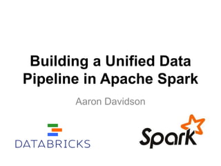 Building a Unified Data
Pipeline in Apache Spark
Aaron Davidson
 
