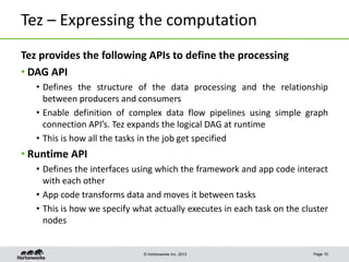 © Hortonworks Inc. 2013
Tez – Expressing the computation
Page 10
Tez provides the following APIs to define the processing
...