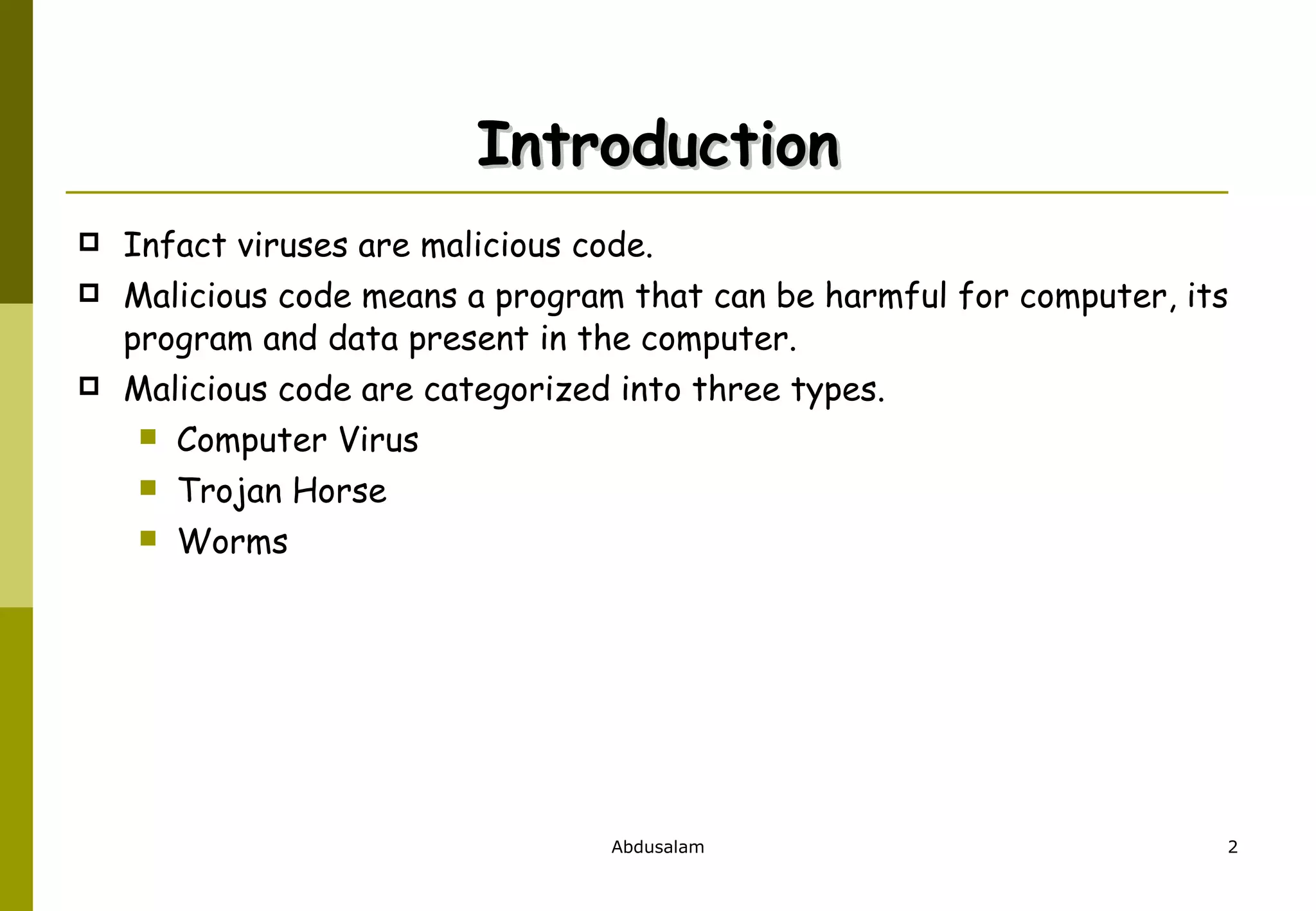 Infact viruses are malicious code.  Malicious code means a program that can be harmful for computer, its program and data present in the computer.  Malicious code are categorized into three types. Computer Virus Trojan Horse Worms Introduction 