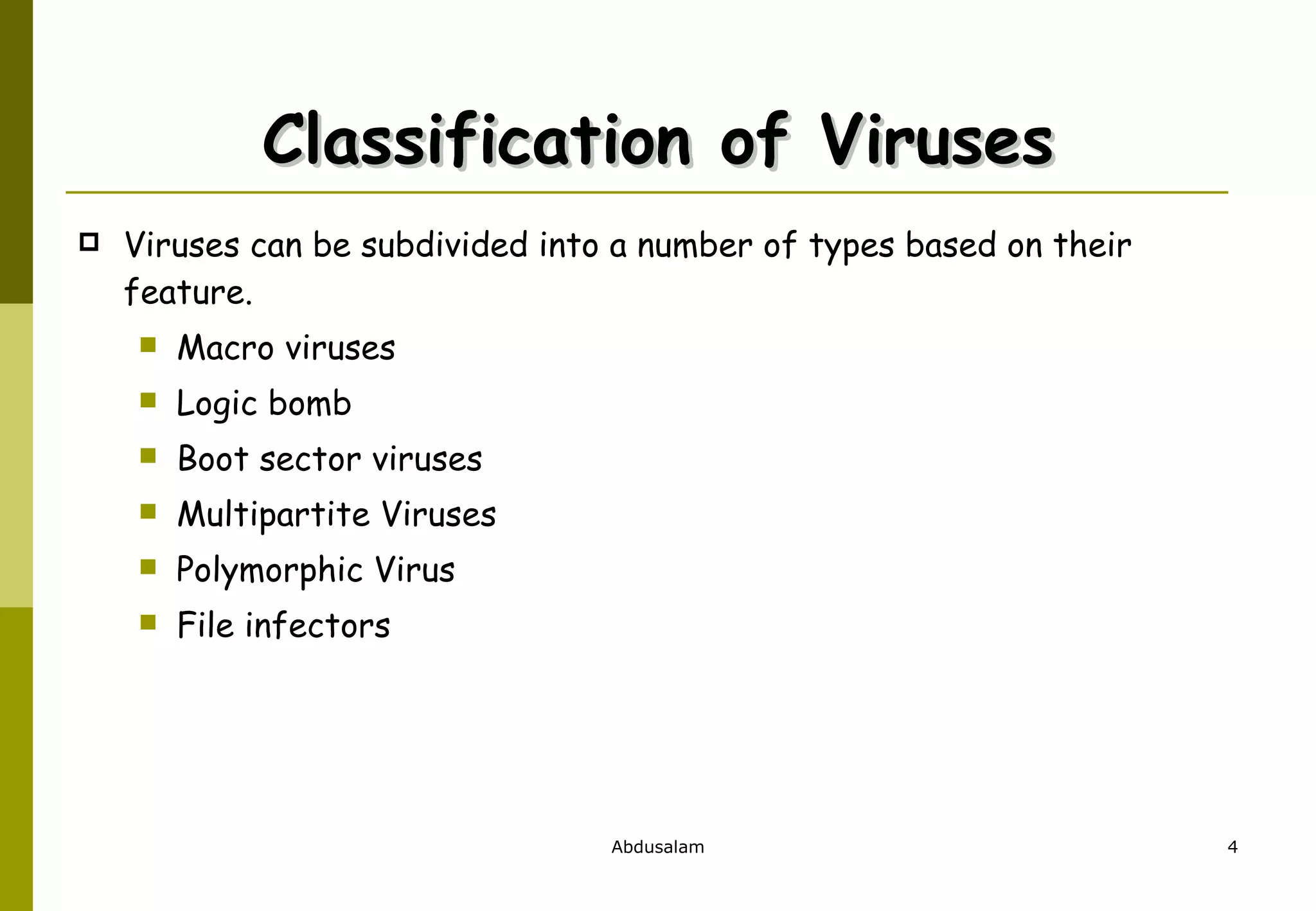 Classification of Viruses Viruses can be subdivided into a number of types based on their feature.  Macro viruses Logic bomb Boot sector viruses Multipartite Viruses Polymorphic Virus File infectors 