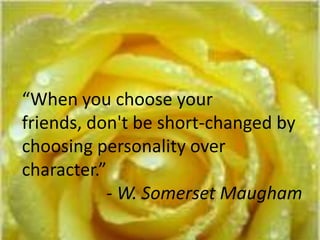 “When you choose your
friends, don't be short-changed by
choosing personality over
character.”
- W. Somerset Maugham
 