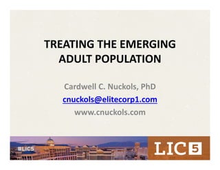 TREATING THE EMERGING 
ADULT POPULATION
Cardwell C. Nuckols, PhD
cnuckols@elitecorp1.com
www.cnuckols.com
 