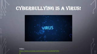 Cyberbullying is a virus!

Video:
https://www.youtube.com/watch?v=vmQ8nM7b6X
Q

 