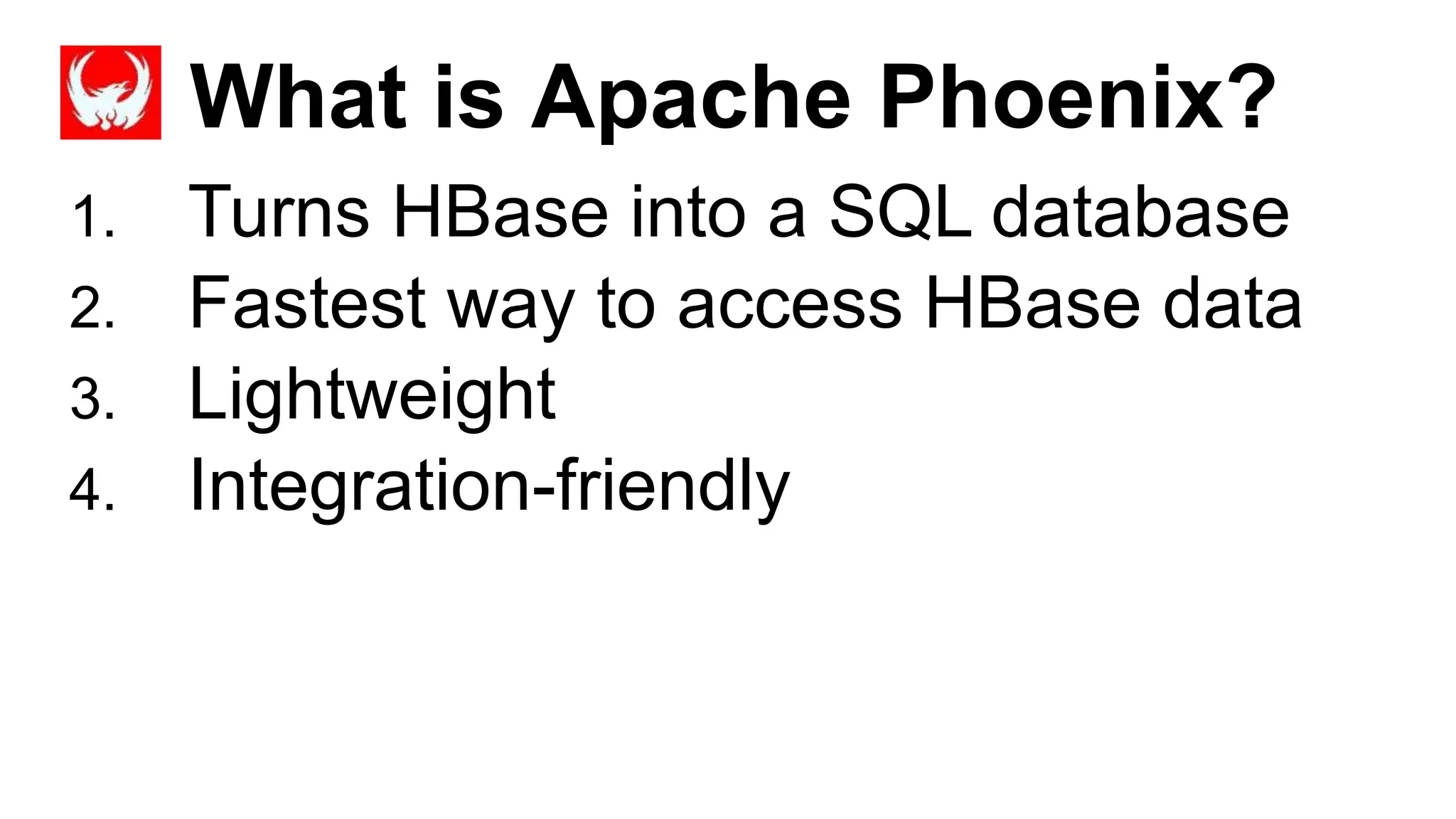 What is Apache Phoenix?
Completed
1. Turns HBase into a SQL database
2. Fastest way to access HBase data
3. Lightweight
4. Integration-friendly
 